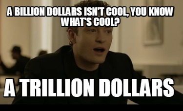 a-billion-dollars-isnt-cool-you-know-whats-cool-a-trillion-dollars4