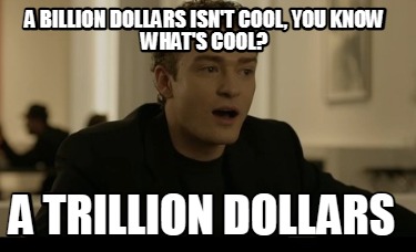 a-billion-dollars-isnt-cool-you-know-whats-cool-a-trillion-dollars46