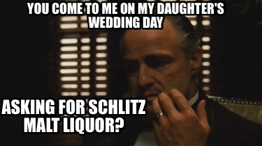 you-come-to-me-on-my-daughters-wedding-day-asking-for-schlitz-malt-liquor4