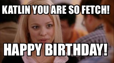 katlin-you-are-so-fetch-happy-birthday