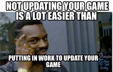 not-updating-your-game-is-a-lot-easier-than-putting-in-work-to-update-your-game