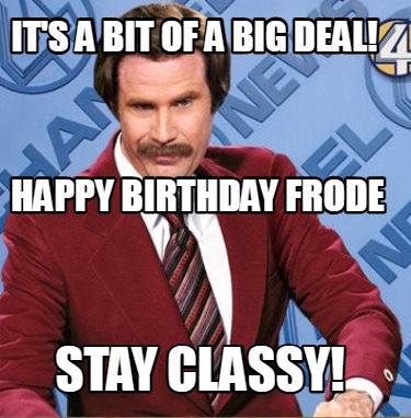 its-a-bit-of-a-big-deal-stay-classy-happy-birthday-frode