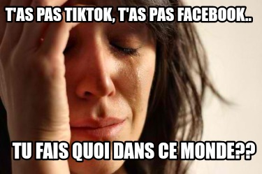 tas-pas-tiktok-tas-pas-facebook..-tu-fais-quoi-dans-ce-monde