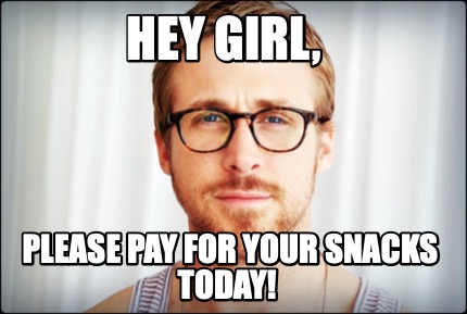 hey-girl-please-pay-for-your-snacks-today