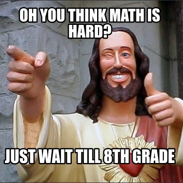 oh-you-think-math-is-hard-just-wait-till-8th-grade