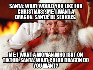 santa-what-would-you-like-for-christmas-me-i-want-a-dragon.-santa-be-serious.-me