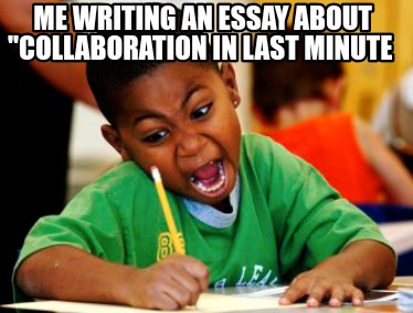 me-writing-an-essay-about-collaboration-in-last-minute