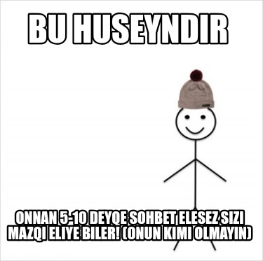 bu-huseyndir-onnan-5-10-deyqe-sohbet-elesez-sizi-mazqi-eliye-biler-onun-kimi-olm