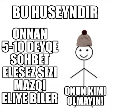 bu-huseyndir-onnan-5-10-deyqe-sohbet-elesez-sizi-mazqi-eliye-biler-onun-kimi-olm6