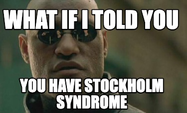 what-if-i-told-you-you-have-stockholm-syndrome9