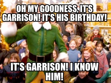 oh-my-goodness-its-garrison-its-his-birthday-its-garrison-i-know-him