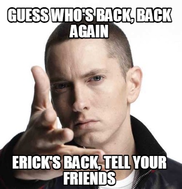 guess-whos-back-back-again-ericks-back-tell-your-friends