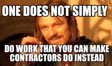 one-does-not-simply-do-work-that-you-can-make-contractors-do-instead