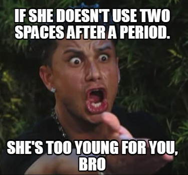 if-she-doesnt-use-two-spaces-after-a-period.-shes-too-young-for-you-bro