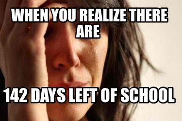 when-you-realize-there-are-142-days-left-of-school