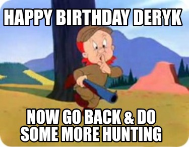 happy-birthday-deryk-now-go-back-do-some-more-hunting