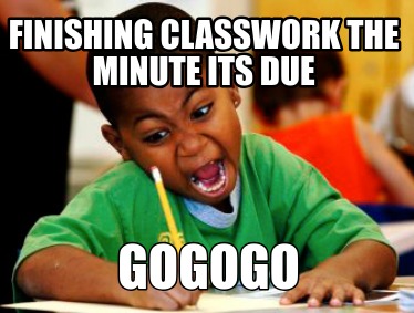 finishing-classwork-the-minute-its-due-gogogo