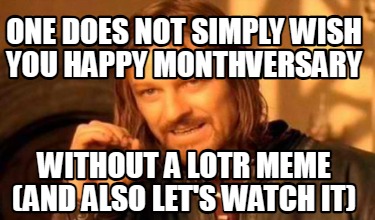 one-does-not-simply-wish-you-happy-monthversary-without-a-lotr-meme-and-also-let