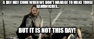 a-day-may-come-when-we-dont-manage-to-make-those-sandwiches...-but-it-is-not-thi