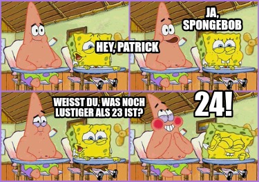 weit-du-was-noch-lustiger-als-23-ist-24-ja-spongebob-hey-patrick