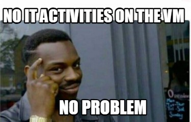 no-it-activities-on-the-vm-no-problem