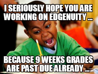 i-seriously-hope-you-are-working-on-edgenuity-...-because-9-weeks-grades-are-pas