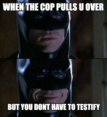 when-the-cop-pulls-u-over-but-you-dont-have-to-testify