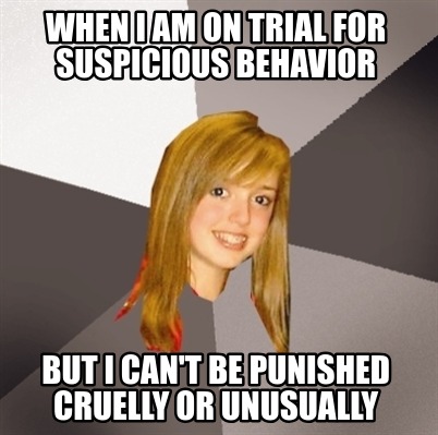 when-i-am-on-trial-for-suspicious-behavior-but-i-cant-be-punished-cruelly-or-unu