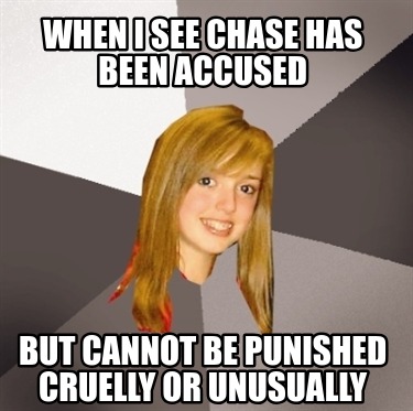 when-i-see-chase-has-been-accused-but-cannot-be-punished-cruelly-or-unusually