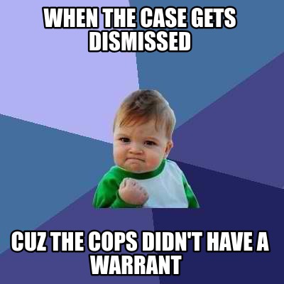 when-the-case-gets-dismissed-cuz-the-cops-didnt-have-a-warrant