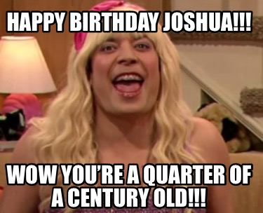 happy-birthday-joshua-wow-youre-a-quarter-of-a-century-old