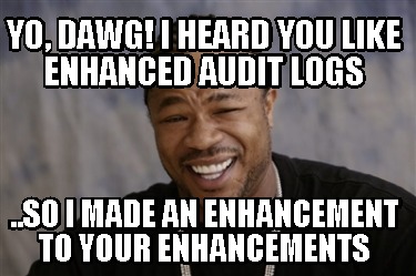 yo-dawg-i-heard-you-like-enhanced-audit-logs-..so-i-made-an-enhancement-to-your-