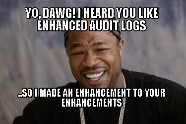 yo-dawg-i-heard-you-like-enhanced-audit-logs-..so-i-made-an-enhancement-to-your-1