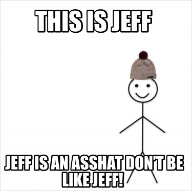 this-is-jeff-jeff-is-an-asshat-dont-be-like-jeff