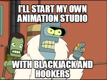 ill-start-my-own-animation-studio-with-blackjack-and-hookers