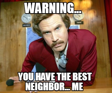 warning...-you-have-the-best-neighbor...-me