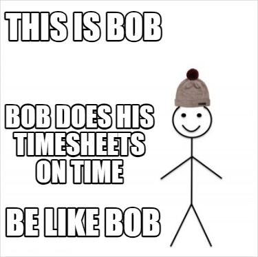 this-is-bob-be-like-bob-bob-does-his-timesheets-on-time