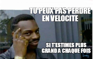 tu-peux-pas-perdre-en-velocite-si-testimes-plus-grand-a-chaque-fois