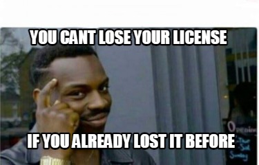 you-cant-lose-your-license-if-you-already-lost-it-before