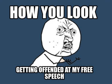 how-you-look-getting-offended-at-my-free-speech