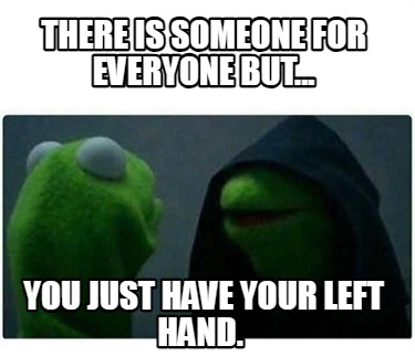 there-is-someone-for-everyone-but...-you-just-have-your-left-hand