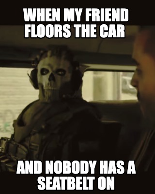 when-my-friend-floors-the-car-and-nobody-has-a-seatbelt-on