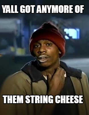 yall-got-anymore-of-them-string-cheese