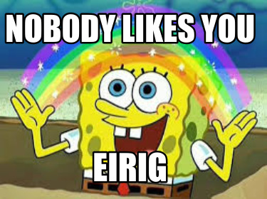 nobody-likes-you-eirig