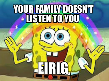 your-family-doesnt-listen-to-you-eirig