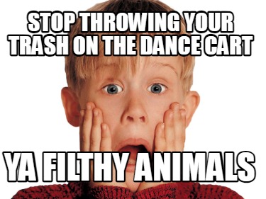 stop-throwing-your-trash-on-the-dance-cart-ya-filthy-animals