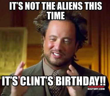 its-not-the-aliens-this-time-its-clints-birthday