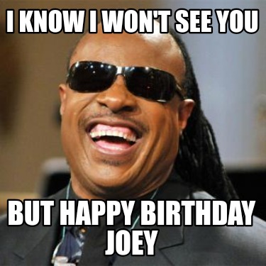 i-know-i-wont-see-you-but-happy-birthday-joey