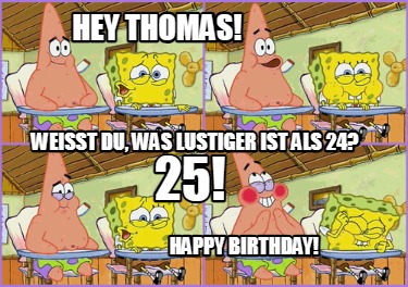 hey-thomas-weit-du-was-lustiger-ist-als-24-25-happy-birthday