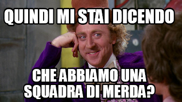 quindi-mi-stai-dicendo-che-abbiamo-una-squadra-di-merda